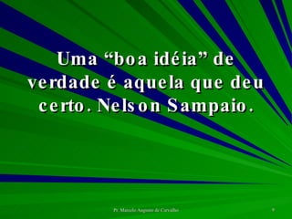 Uma “boa idéia” de verdade é aquela que deu certo. Nelson Sampaio. 