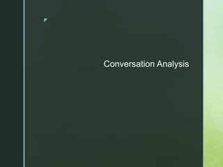 z
Conversation Analysis
 