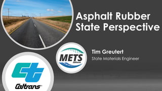Materials Engineering and Testing Services
Asphalt Rubber
State Perspective
Tim Greutert
State Materials Engineer
 