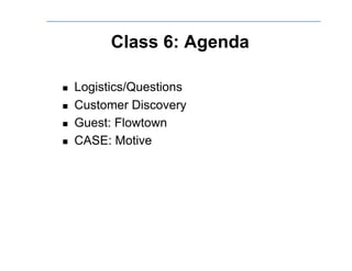 Class 6: Agenda

    Logistics/Questions
    Customer Discovery
    Guest: Flowtown
    CASE: Motive
 