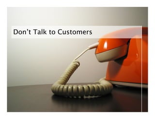 Don’t Talk to Customers
 