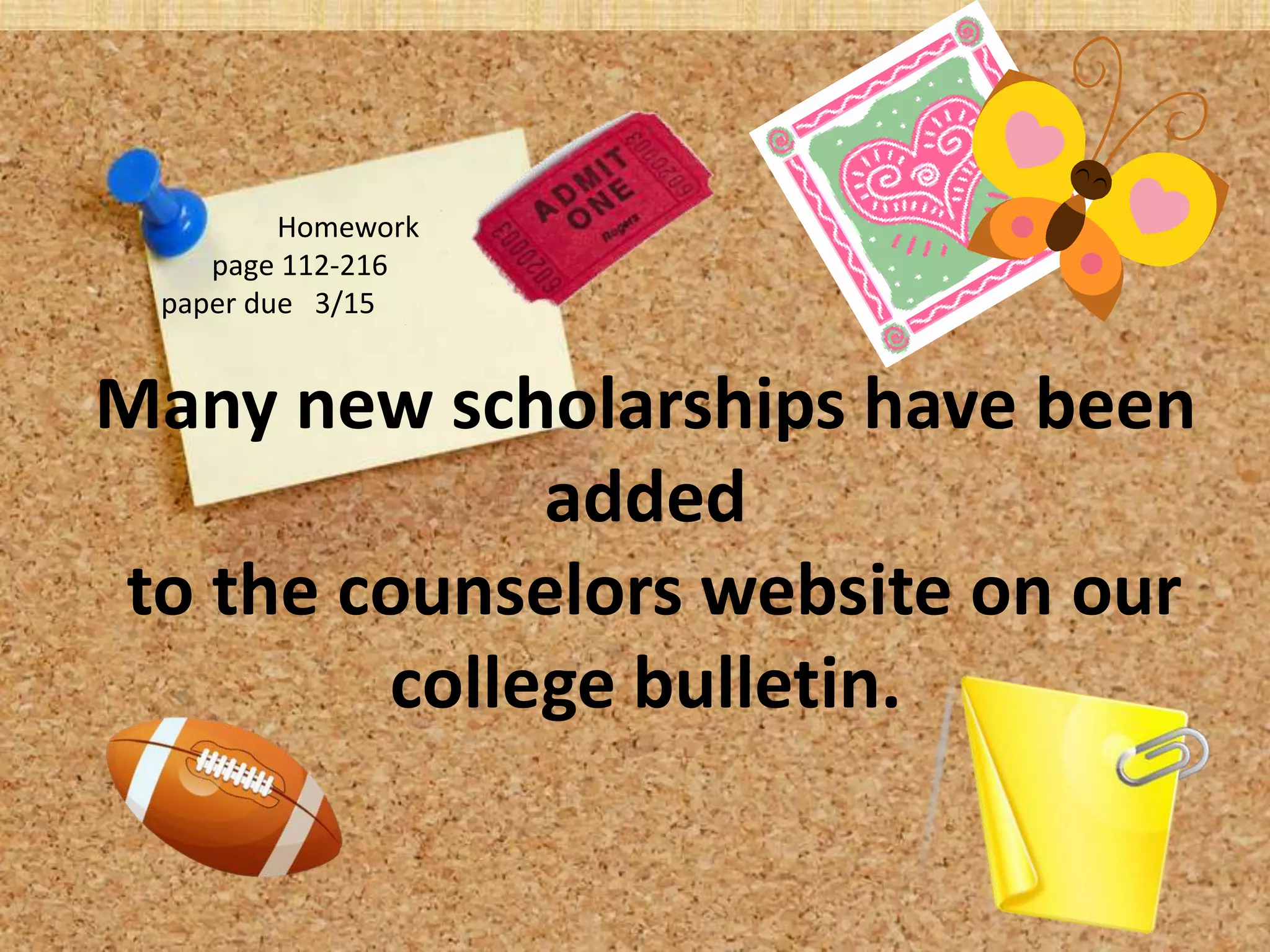 Homework
    page 112-216
 paper due 3/15


Many new scholarships have been
             added
to the counselors website on our
        college bulletin.
 