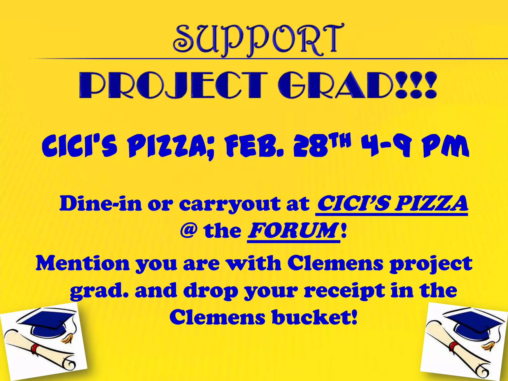 Dine-in or carryout at CICI’S PIZZA
            @ the FORUM !
Mention you are with Clemens project
  grad. and drop your receipt in the
           Clemens bucket!
 