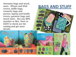 Awesome bags and much
more. iPhone and iPod
covers, duffle bags,
                            BAGS AND STUFF
cosmetic bags and
purses, laptop and kindle
covers, garment bags and
much more. See any BPA
member or Mrs. Dove in
E204 to check out the
catalog and get more
details.
 
