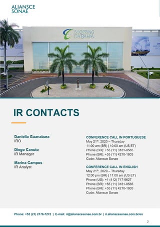 2
| 1Q20Earnings Report
CONFERENCE CALL IN PORTUGUESE
May 21th, 2020 – Thursday
11:00 am (BR) | 10:00 am (US ET)
Phone (BR): +55 (11) 3181-8565
Phone (BR): +55 (11) 4210-1803
Code: Aliansce Sonae
CONFERENCE CALL IN ENGLISH
May 21th, 2020 – Thursday
12:00 pm (BR) | 11:00 am (US ET)
Phone (US): +1 (412) 717-9627
Phone (BR): +55 (11) 3181-8565
Phone (BR): +55 (11) 4210-1803
Code: Aliansce Sonae
Phone: +55 (21) 2176-7272 | E-mail: ri@alianscesonae.com.br | ri.alianscesonae.com.br/en
IR CONTACTS
Daniella Guanabara
IRO
Diego Canuto
IR Manager
Marina Campos
IR Analyst
 