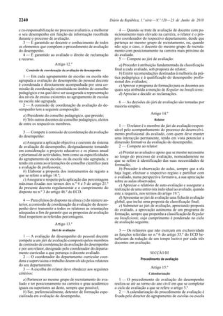 2240                                                          Diário da República, 1.ª série — N.º 120 — 23 de Junho de 2010

e co-responsabilização no processo avaliativo, e melhorar           4 — Quando se trate da avaliação de docente com po-
o seu desempenho em função da informação recolhida               sicionamento mais elevado na carreira, o relator é o pró-
durante o processo de avaliação.                                 prio coordenador do respectivo departamento, desde que
   3 — É garantido ao docente o conhecimento de todos            pertença ao mesmo grupo de recrutamento, ou, quando
os elementos que compõem o procedimento de avaliação             não seja o caso, o docente do mesmo grupo de recruta-
do desempenho.                                                   mento com posicionamento na carreira mais próximo do
   4 — É garantido ao avaliado o direito de reclamação           do avaliado.
e recurso.                                                          5 — Compete ao júri de avaliação:
                       Artigo 12.º                                  a) Proceder à atribuição fundamentada da classificação
    Comissão de coordenação da avaliação do desempenho           final a cada avaliado, sob proposta do relator;
                                                                    b) Emitir recomendações destinadas à melhoria da prá-
   1 — Em cada agrupamento de escolas ou escola não              tica pedagógica e à qualificação do desempenho profis-
agrupada a avaliação do desempenho do pessoal docente            sional dos avaliados;
é coordenada e directamente acompanhada por uma co-                 c) Aprovar o programa de formação para os docentes aos
missão de coordenação constituída no âmbito do conselho          quais seja atribuída a menção de Regular ou Insuficiente;
pedagógico e na qual deve ser assegurada a representação            d) Apreciar e decidir as reclamações.
dos níveis de ensino existentes no agrupamento de escolas
ou escola não agrupada.                                            6 — As decisões do júri de avaliação são tomadas por
   2 — A comissão de coordenação da avaliação do de-             maioria simples.
sempenho tem a seguinte composição:
                                                                                         Artigo 14.º
   a) Presidente do conselho pedagógico, que preside;
   b) Três outros docentes do conselho pedagógico, eleitos                                 Relator
de entre os respectivos membros.                                   1 — O relator é o membro do júri de avaliação respon-
                                                                 sável pelo acompanhamento do processo de desenvolvi-
  3 — Compete à comissão de coordenação da avaliação             mento profissional do avaliado, com quem deve manter
do desempenho:                                                   uma interacção permanente, tendo em vista potenciar a
   a) Assegurar a aplicação objectiva e coerente do sistema      dimensão formativa da avaliação do desempenho.
de avaliação do desempenho, designadamente tomando                 2 — Compete ao relator:
em consideração o projecto educativo e os planos anual              a) Prestar ao avaliado o apoio que se mostre necessário
e plurianual de actividades, bem como as especificidades         ao longo do processo de avaliação, nomeadamente no
do agrupamento de escolas ou da escola não agrupada, e           que se refere à identificação das suas necessidades de
tendo em conta as orientações do conselho científico para        formação;
a avaliação de professores;                                         b) Proceder à observação de aulas, sempre que a ela
   b) Elaborar a proposta dos instrumentos de registo a          haja lugar, efectuar o respectivo registo e partilhar com
que se refere o artigo 10.º;                                     o avaliado, numa perspectiva formativa, a sua apreciação
   c) Assegurar o respeito pela aplicação das percentagens       sobre as aulas observadas;
máximas fixadas nos termos dos n.os 4 e 5 do artigo 21.º            c) Apreciar o relatório de auto-avaliação e assegurar a
do presente decreto regulamentar e o cumprimento do              realização de uma entrevista individual ao avaliado, quando
disposto no n.º 3 do artigo 46.º do ECD.                         este a requeira, nos termos do artigo 19.º;
                                                                    d) Apresentar ao júri de avaliação uma ficha de avaliação
   4 — Para efeitos do disposto na alínea c) do número an-       global, que inclui uma proposta de classificação final;
terior, a comissão de coordenação da avaliação do desem-            e) Submeter ao júri de avaliação, apreciando proposta
penho deve transmitir a todos os relatores as orientações        do avaliado, a aprovação autónoma de um programa de
adequadas a fim de garantir que as propostas de avaliação        formação, sempre que proponha a classificação de Regular
final respeitem as referidas percentagens.                       ou Insuficiente, cujo cumprimento é ponderado no ciclo
                       Artigo 13.º                               de avaliação seguinte.

                     Júri de avaliação                              3 — Os relatores que não exerçam em exclusividade
   1 — A avaliação do desempenho do pessoal docente              as funções referidas no n.º 6 do artigo 35.º do ECD be-
compete a um júri de avaliação composto pelos membros            neficiam da redução de um tempo lectivo por cada três
da comissão de coordenação da avaliação do desempenho            docentes em avaliação.
e por um relator, designado pelo coordenador do departa-
mento curricular a que pertença o docente avaliado.                                     SECÇÃO III
   2 — O coordenador do departamento curricular coor-
                                                                                  Procedimento de avaliação
dena e supervisiona o trabalho desenvolvido pelos relatores
do seu departamento.
   3 — A escolha do relator deve obedecer aos seguintes                                  Artigo 15.º
critérios:                                                                             Calendarização
   a) Pertencer ao mesmo grupo de recrutamento do ava-              1 — O procedimento de avaliação do desempenho
liado e ter posicionamento na carreira e grau académico          realiza-se até ao termo do ano civil em que se completar
iguais ou superiores ao deste, sempre que possível;              o ciclo de avaliação a que se refere o artigo 5.º
   b) Ser, preferencialmente, detentor de formação espe-            2 — A calendarização do procedimento de avaliação é
cializada em avaliação do desempenho.                            fixada pelo director do agrupamento de escolas ou escola
 