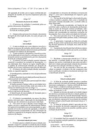 Diário da República, 1.ª série — N.º 120 — 23 de Junho de 2010                                                         2241

não agrupada, de acordo com as regras estabelecidas por          e considerando os elementos de referência constantes do
despacho do membro do Governo responsável pela área              artigo 7.º, com vista à determinação do respectivo grau
da educação.                                                     de cumprimento.
                                                                    2 — No caso de ter havido lugar a observação de aulas,
                        Artigo 16.º
                                                                 o relator também a pondera, bem como o resultado da
            Documentos do processo de avaliação                  apreciação conjunta efectuada com o avaliado sobre as
                                                                 aulas observadas.
  1 — O processo de avaliação é constituído pelos se-
                                                                    3 — São igualmente consideradas, em função do seu
guintes documentos obrigatórios:
                                                                 contributo para a melhoria do desempenho profissional,
  a) Relatório de auto-avaliação;                                todas as acções de formação contínua acreditadas, inde-
  b) Ficha de avaliação global.                                  pendentemente do ano da sua realização, desde que não
                                                                 tenham sido consideradas em anteriores avaliações do
   2 — Integra ainda o processo de avaliação o documento         desempenho, bem como outras actividades de formação.
de registo de observação de aulas, nos casos em que a ela           4 — Nos casos previstos no n.º 6 do artigo anterior, a
haja lugar.                                                      apreciação feita pelo relator pondera, ainda, a informação
                                                                 aí referida.
                        Artigo 17.º                                 5 — A apreciação é registada na ficha de avaliação
                                                                 global, da qual consta a proposta do relator de pontuação
                       Auto-avaliação
                                                                 dos diversos domínios de avaliação, bem como de clas-
   1 — A auto-avaliação tem como objectivo envolver o            sificação final.
docente no processo de avaliação, promovendo a reflexão             6 — A proposta de classificação final referida no número
sobre a sua prática docente, desenvolvimento profissional        anterior é comunicada pelo relator, por escrito, ao avaliado.
e condições de melhoria do desempenho.
   2 — A auto-avaliação é obrigatória e concretiza-se atra-                              Artigo 19.º
vés da elaboração de um relatório a entregar ao relator em                           Entrevista individual
momento anterior ao preenchimento, por este, da proposta
de ficha de avaliação global.                                       1 — Recebida a comunicação referida no n.º 5 do ar-
   3 — O relatório de auto-avaliação constitui elemento          tigo anterior, o avaliado dispõe de cinco dias úteis para
essencial a considerar na avaliação do desempenho, e a           requerer, por escrito, a realização de uma entrevista indivi-
sua elaboração deve observar as regras simplificadas e           dual com o relator, para apreciação conjunta dos elementos
os padrões de uniformização definidos por despacho do            do processo de avaliação referidos no artigo 16.º
membro do Governo responsável pela área da educação.                2 — No caso de não ser requerida a entrevista indi-
   4 — O relatório de auto-avaliação aborda, necessaria-         vidual, ou quando o avaliado a ela não comparecer sem
mente, os seguintes aspectos:                                    motivo justificado, considera-se tacitamente aceite por este
                                                                 a classificação proposta.
   a) Autodiagnóstico realizado no início do procedimento
de avaliação;
                                                                                         Artigo 20.º
   b) Breve descrição da actividade profissional desenvol-
vida no período em avaliação;                                                      Ficha de avaliação global
   c) Contributo do docente para a prossecução dos objec-
                                                                    1 — A ficha de avaliação global sintetiza e pondera
tivos e metas da escola;
                                                                 todos os domínios relevantes da avaliação, designadamente
   d) Análise pessoal e balanço sobre as actividades lecti-
                                                                 funcionais e pedagógicos, e regista a atribuição da classi-
vas e não lectivas desenvolvidas, tendo em conta os ele-
                                                                 ficação final e a respectiva menção qualitativa.
mentos de referência previstos no artigo 7.º;
                                                                    2 — Os domínios referidos no número anterior são pon-
   e) Formação realizada e seus benefícios para a prática
                                                                 tuados na escala de 1 a 10.
lectiva e não lectiva do docente;
                                                                    3 — Quando um docente não puder ser avaliado nalgum
   f) Identificação de necessidades de formação para o
                                                                 dos domínios constantes da ficha de avaliação global, no-
desenvolvimento profissional.
                                                                 meadamente por não ter exercido determinadas funções,
                                                                 deve ser feita a reconversão da escala de classificação para
   5 — O relatório é acompanhado, em anexo, dos docu-            que, em abstracto, seja possível, na avaliação dos restantes
mentos relevantes para a apreciação do desempenho do             domínios, atingir a classificação máxima prevista no n.º 1
docente que não constem no seu processo individual.              do artigo 21.º
   6 — Nos casos em que o docente exerça funções em                 4 — A ficha de avaliação global é aprovada por des-
órgãos, serviços e organismos da Administração Pública,          pacho do membro do Governo responsável pela área da
em regime de acumulação com as desempenhadas no agru-            educação, obtido o parecer do conselho científico para a
pamento de escolas ou escola não agrupada, o relatório é         avaliação de professores.
obrigatoriamente acompanhado de uma informação do
respectivo responsável ou dirigente máximo sobre aquele
                                                                                         Artigo 21.º
exercício de funções.
                                                                                        Resultado final
                        Artigo 18.º                                 1 — O resultado final da avaliação do docente é ex-
              Apreciação realizada pelo relator                  presso nas seguintes menções qualitativas, correspondentes
                                                                 às classificações de:
   1 — O relator aprecia o relatório de auto-avaliação, pon-
derando o respectivo conteúdo no sentido de uma avaliação          a) Excelente — de 9 a 10 valores;
objectiva do desempenho do docente no ciclo de avaliação           b) Muito bom — de 8 a 8,9 valores;
 