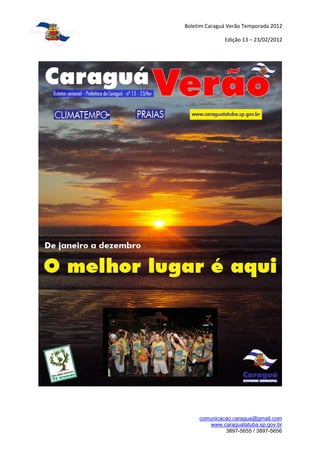 Boletim Caraguá Verão Temporada 2012

              Edição 13 – 23/02/2012




     comunicacao.caragua@gmail.com
        www.caraguatatuba.sp.gov.br
              3897-5655 / 3897-5656
 