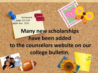 Homework
    page 112-216
 paper due 3/15


     Many new scholarships
        have been added
to the counselors website on our
        college bulletin.
 