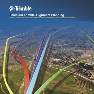 Решения Trimble Alignment Planning
Между замыслом и реализацией проекта принимаются важнейшие решения
 