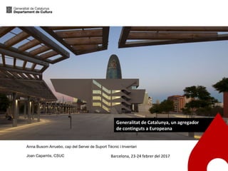 Generalitat de Catalunya, un agregador
de continguts a Europeana
Barcelona, 23-24 febrer del 2017
Anna Busom Arruebo, cap del Servei de Suport Tècnic i Inventari
Joan Caparrós, CSUC
 