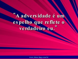 &quot;A adversidade é um espelho que reflete o verdadeiro eu.&quot;  www.4tons.hpg.com.br   