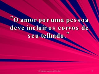 "O amor por uma pessoa deve incluir os corvos de seu telhado."  