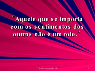 "Aquele que se importa com os sentimentos dos outros não é um tolo."  