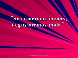 "Se comermos menos, degustaremos mais."  