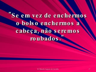 "Se em vez de enchermos o bolso enchermos a cabeça, não seremos roubados."  