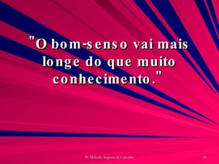 "O bom-senso vai mais longe do que muito conhecimento."  