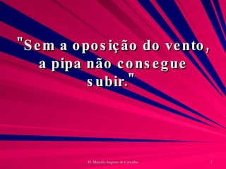 "Sem a oposição do vento, a pipa não consegue subir."  