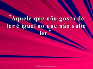 "Aquele que não gosta de ler é igual ao que não sabe ler."  
