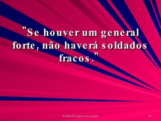 "Se houver um general forte, não haverá soldados fracos."  