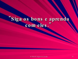 "Siga os bons e aprenda com eles."  