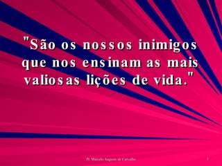 "São os nossos inimigos que nos ensinam as mais valiosas lições de vida."  