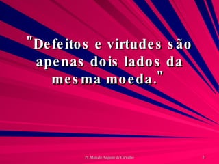 "Defeitos e virtudes são apenas dois lados da mesma moeda."  