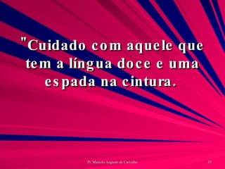 "Cuidado com aquele que tem a língua doce e uma espada na cintura.  