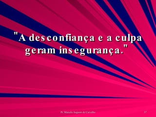 "A desconfiança e a culpa geram insegurança."  