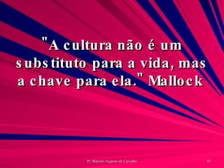 "A cultura não é um substituto para a vida, mas a chave para ela." Mallock  