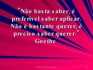 "Não basta saber, é preferível saber aplicar. Não é bastante querer, é preciso saber querer." Goethe  