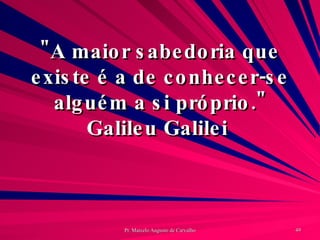 "A maior sabedoria que existe é a de conhecer-se alguém a si próprio." Galileu Galilei  