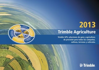 2013
Trimble GPS, soluciones de guía y agricultura
de precisión para todas las campañas,
cultivos, terrenos y vehículos
 