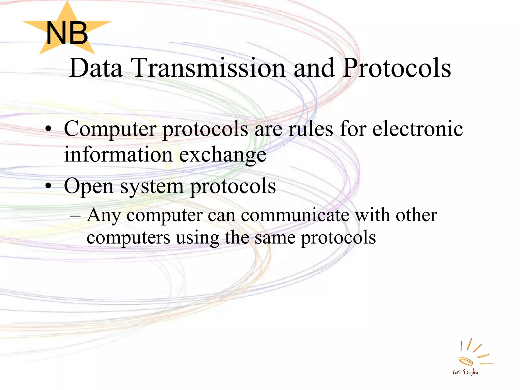 Data Transmission and Protocols Computer protocols are rules for electronic information exchange Open system protocols Any computer can communicate with other computers using the same protocols NB 