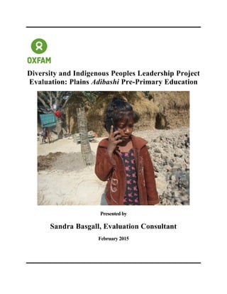Diversity and Indigenous Peoples Leadership Project
Evaluation: Plains Adibashi Pre-Primary Education
Presented by
Sandra Basgall, Evaluation Consultant
February 2015
 