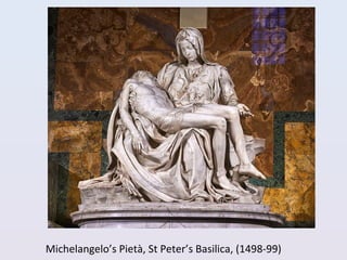 Michelangelo’s Pietà, St Peter’s Basilica, (1498-99)
 