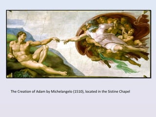 The Creation of Adam by Michelangelo (1510), located in the Sistine Chapel
 