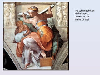 The Lybian Sybil, by
Michelangelo.
Located in the
Sistine Chapel
 