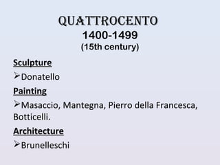 Quattrocento
1400-1499
(15th century)
Sculpture
Donatello
Painting
Masaccio, Mantegna, Pierro della Francesca,
Botticelli.
Architecture
Brunelleschi
 