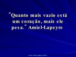 &quot;Quanto mais vazio está um coração, mais ele pesa.&quot; Amiel-Lapeyre  www.4tons.hpg.com.br   