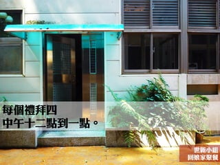 每個禮拜四
中午十二點到一點。
世新小組
回娘家聚餐
 