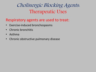 Cholinergic Blocking Agents:
Therapeutic Uses
Respiratory agents are used to treat:
• Exercise-induced bronchospasms
• Chronic bronchitis
• Asthma
• Chronic obstructive pulmonary disease
 