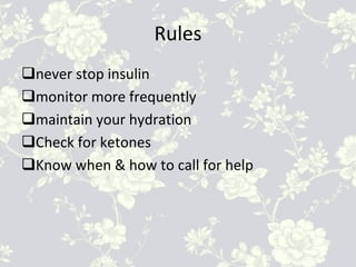 Rules
qnever stop insulin
qmonitor more frequently
qmaintain your hydration
qCheck for ketones
qKnow when & how to call for help
 