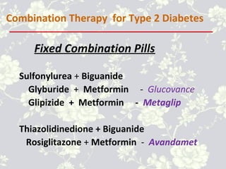 Sulfonylurea + Biguanide
Glyburide + Metformin - Glucovance
Glipizide + Metformin - Metaglip
Thiazolidinedione + Biguanide
Rosiglitazone + Metformin - Avandamet
Fixed Combination Pills
Combination Therapy for Type 2 Diabetes
 