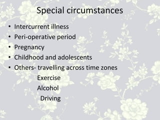 Special circumstances
• Intercurrent illness
• Peri-operative period
• Pregnancy
• Childhood and adolescents
• Others- travelling across time zones
Exercise
Alcohol
Driving
 