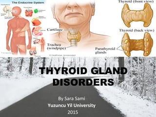 THYROID GLAND
DISORDERS
By Sara Sami
Yuzuncu Yil University
2015
 