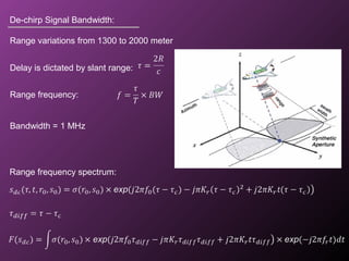 De-chirp Signal Bandwidth:
Range frequency:
Bandwidth = 1 MHz
Range variations from 1300 to 2000 meter
Delay is dictated by slant range:
Range frequency spectrum:
 