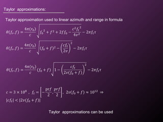 Taylor approximation used to linear azimuth and range in formula
Taylor approximations:
Taylor approximations can be used
 