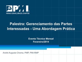 Palestra: Gerenciamento das Partes
Interessadas - Uma Abordagem Prática
Evento Técnico Mensal
Fevereiro/2014

André Augusto Choma, PMP, PMI-RMP

1

 