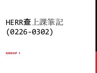 HERR查上課筆記
(0226-0302)
GROUP 1
 